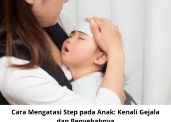 Cara Mengatasi Step pada Anak: Kenali Gejala dan Penyebabnya