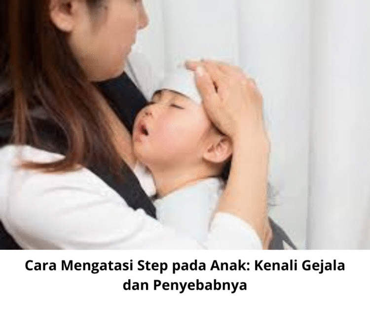Cara Mengatasi Step pada Anak: Kenali Gejala dan Penyebabnya
