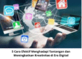 5 Cara Efektif Menghadapi Tantangan dan Meningkatkan Kreativitas di Era Digital
