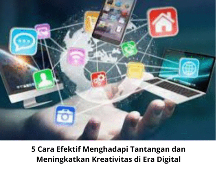 5 Cara Efektif Menghadapi Tantangan dan Meningkatkan Kreativitas di Era Digital
