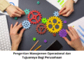 Pengertian Manajemen Operasional dan Tujuannya Bagi Perusahaan