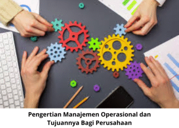 Pengertian Manajemen Operasional dan Tujuannya Bagi Perusahaan