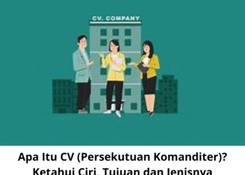 Apa Itu CV (Persekutuan Komanditer)? Ketahui Ciri, Tujuan dan Jenisnya