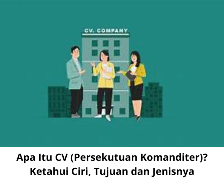 Apa Itu CV (Persekutuan Komanditer)? Ketahui Ciri, Tujuan dan Jenisnya