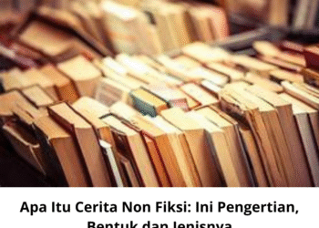 Apa Itu Cerita Non Fiksi: Ini Pengertian, Bentuk, dan Jenisnya