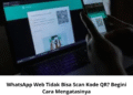 WhatsApp Web Tidak Bisa Scan Kode QR? Begini Cara Mengatasinya