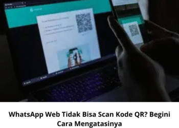 WhatsApp Web Tidak Bisa Scan Kode QR? Begini Cara Mengatasinya