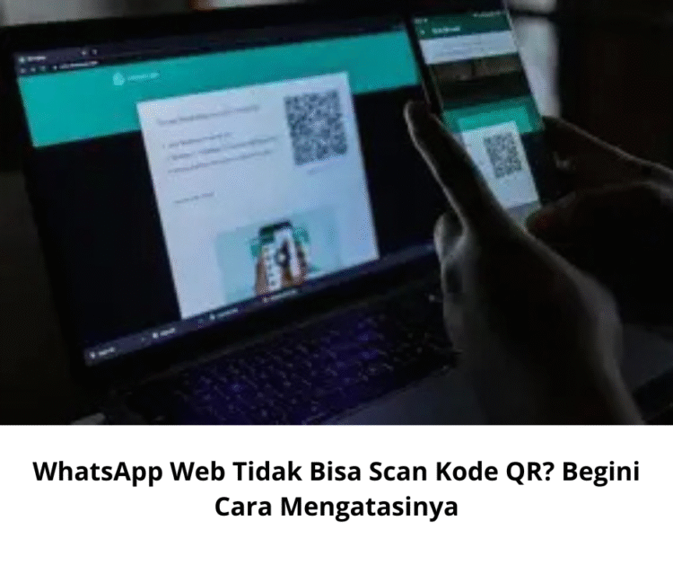 WhatsApp Web Tidak Bisa Scan Kode QR? Begini Cara Mengatasinya