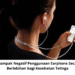 5 Dampak Negatif Penggunaan Earphone Secara Berlebihan bagi Kesehatan Telinga