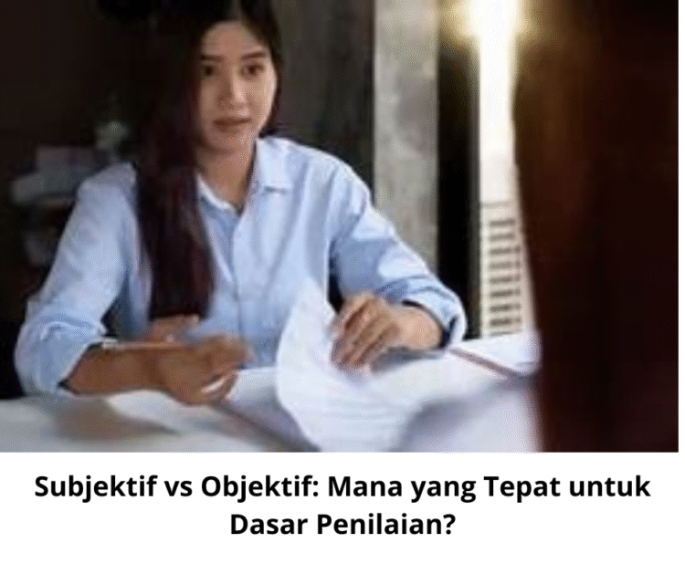 Subjektif vs Objektif: Mana yang Tepat untuk Dasar Penilaian?