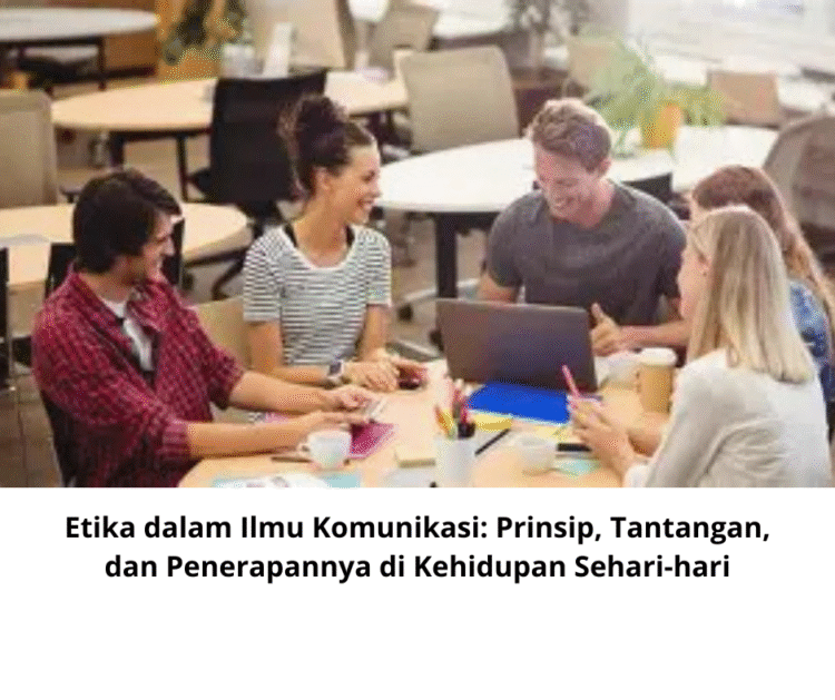 Etika dalam Ilmu Komunikasi: Prinsip, Tantangan, dan Penerapannya di Kehidupan Sehari-hari