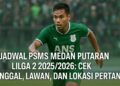Jadwal PSMS Medan Putaran Ke 2 Liga 2 20252026 Cek Tanggal, Lawan, dan Lokasi Pertandingan