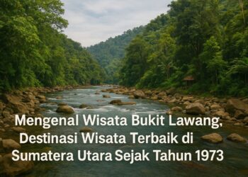 Mengenal Wisata Bukit Lawang, Destinasi Wisata Terbaik di Sumatera Utara Sejak Tahun 1973