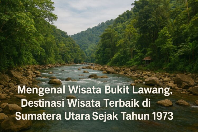 Mengenal Wisata Bukit Lawang, Destinasi Wisata Terbaik di Sumatera Utara Sejak Tahun 1973