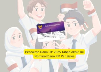 Pencairan Dana PIP 2025 Tahap Akhir, Ini Nominal Dana PIP Per Siswa