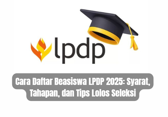 Cara Daftar Beasiswa LPDP 2025: Syarat, Tahapan, dan Tips Lolos Seleksi