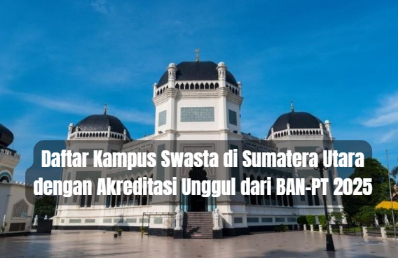 Daftar Kampus Swasta di Sumatera Utara dengan Akreditasi Unggul dari BAN-PT 2025