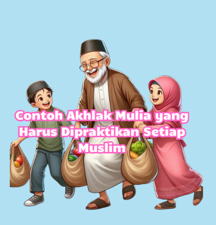 Contoh Akhlak Mulia yang Harus Dipraktikan Setiap Muslim