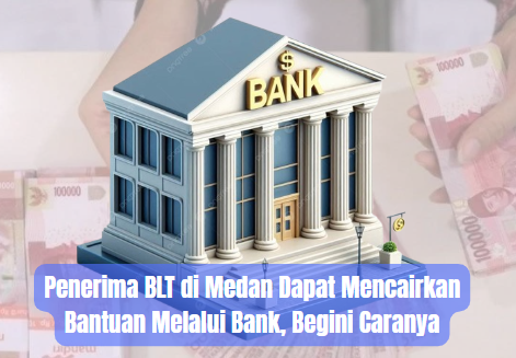 Penerima BLT di Medan Dapat Mencairkan Bantuan Melalui Bank, Begini Caranya