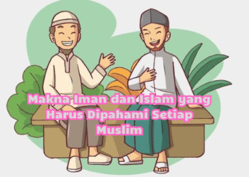 Makna Iman dan Islam yang Harus Dipahami Setiap Muslim
