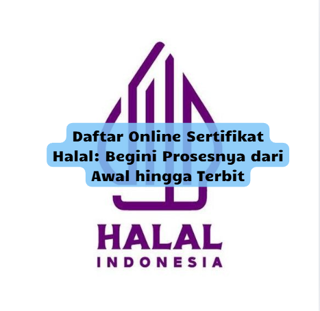 Daftar Online Sertifikat Halal: Begini Prosesnya dari Awal hingga Terbit