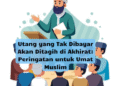 Utang yang Tak Dibayar Akan Ditagih di Akhirat: Peringatan untuk Umat Muslim