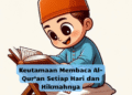 Keutamaan Membaca Al-Qur’an Setiap Hari dan Hikmahnya
