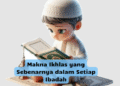 Makna Ikhlas yang Sebenarnya dalam Setiap Ibadah