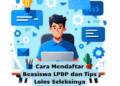 Cara Mendaftar Beasiswa LPDP dan Tips Lolos Seleksinya