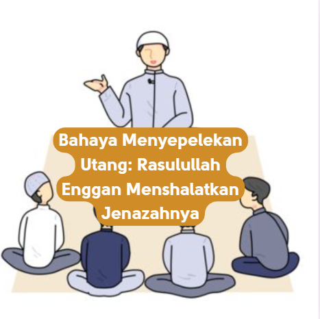 Bahaya Menyepelekan Utang: Rasulullah Enggan Menshalatkan Jenazahnya