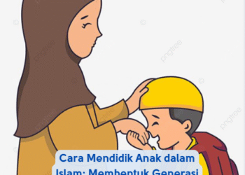 Cara Mendidik Anak dalam Islam: Membentuk Generasi Saleh dan Cerdas
