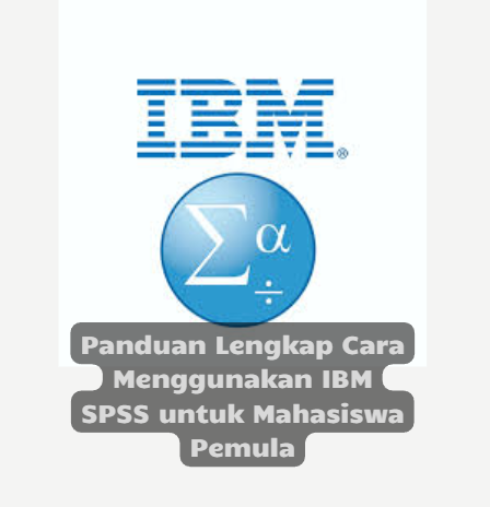 Panduan Lengkap Cara Menggunakan IBM SPSS untuk Mahasiswa Pemula