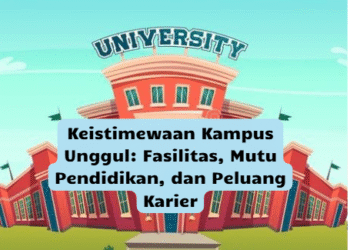 Keistimewaan Kampus Unggul: Fasilitas, Mutu Pendidikan, dan Peluang Karier