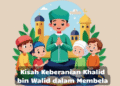 Kisah Keberanian Khalid bin Walid dalam Membela Islam