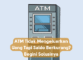 ATM Tidak Mengeluarkan Uang Tapi Saldo Berkurang? Begini Solusinya