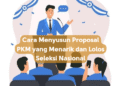 Cara Menyusun Proposal PKM yang Menarik dan Lolos Seleksi Nasional