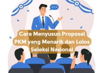 Cara Menyusun Proposal PKM yang Menarik dan Lolos Seleksi Nasional