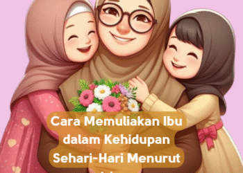 Cara Memuliakan Ibu dalam Kehidupan Sehari-Hari Menurut Islam