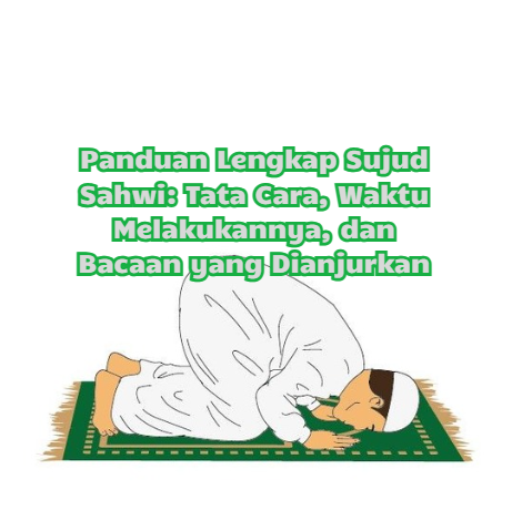 Panduan Lengkap Sujud Sahwi: Tata Cara, Waktu Melakukannya, dan Bacaan yang Dianjurkan