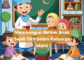 Membangun Akhlak Anak Sejak Dini dalam Keluarga Islami