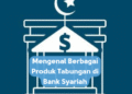 Mengenal Berbagai Produk Tabungan di Bank Syariah