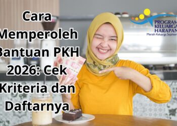 Cara Memperoleh Bantuan PKH 2026 Cek Kriteria dan Daftarnya