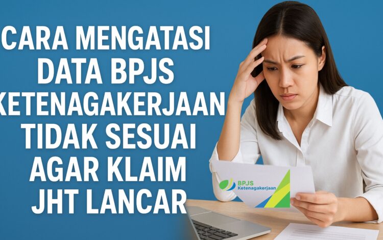 Cara Mengatasi Data BPJS Ketenagakerjaan Tidak Sesuai agar Klaim JHT Lancar