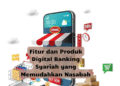 Fitur dan Produk Digital Banking Syariah yang Memudahkan Nasabah