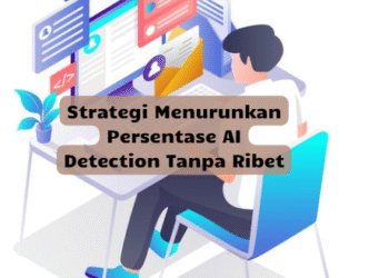 Strategi Menurunkan Persentase AI Detection Tanpa Ribet