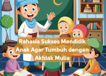 Rahasia Sukses Mendidik Anak Agar Tumbuh dengan Akhlak Mulia
