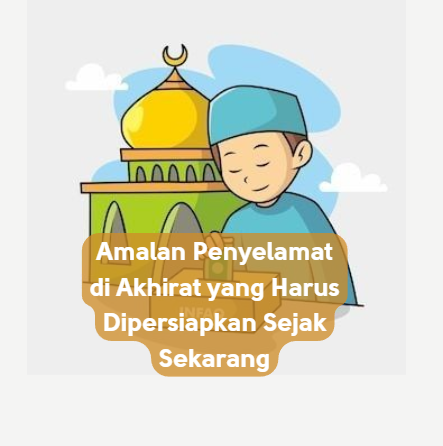 Amalan Penyelamat di Akhirat yang Harus Dipersiapkan Sejak Sekarang