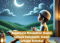 Bagaimana Menjadikan Ibadah sebagai Kebutuhan, Bukan Sekadar Rutinitas