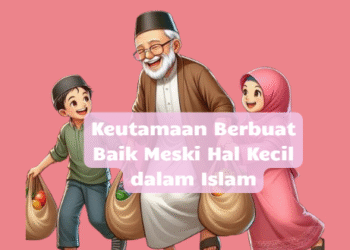 Keutamaan Berbuat Baik Meski Hal Kecil dalam Islam