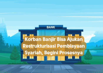 Korban Banjir Bisa Ajukan Restrukturisasi Pembiayaan Syariah, Begini Prosesnya